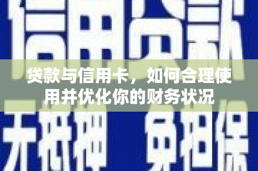 康乐贷款与信用卡，如何合理使用并优化你的财务状况