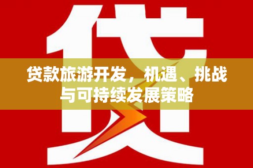 康乐贷款旅游开发，机遇、挑战与可持续发展策略