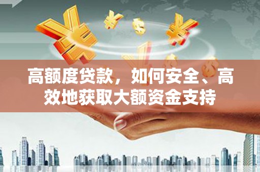 康乐高额度贷款，如何安全、高效地获取大额资金支持