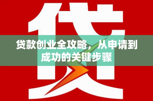 康乐贷款创业全攻略，从申请到成功的关键步骤