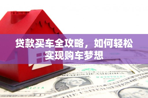 康乐贷款买车全攻略，如何轻松实现购车梦想