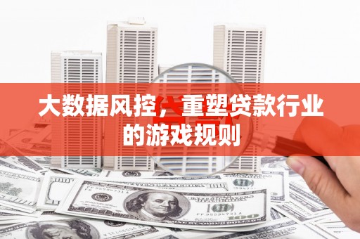 康乐大数据风控，重塑贷款行业的游戏规则