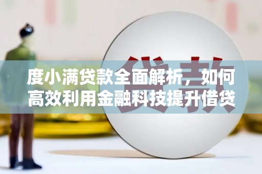 康乐度小满贷款全面解析，如何高效利用金融科技提升借贷体验
