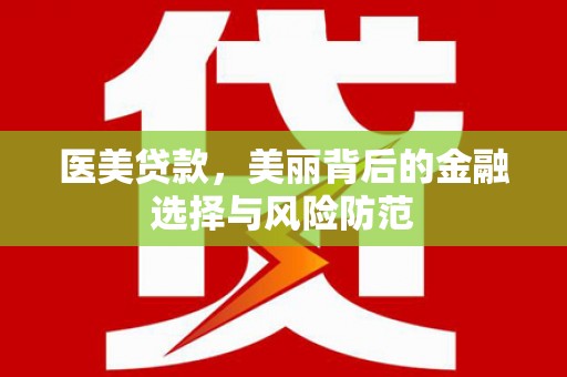 康乐医美贷款，美丽背后的金融选择与风险防范