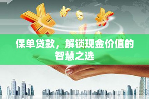 康乐保单贷款，解锁现金价值的智慧之选