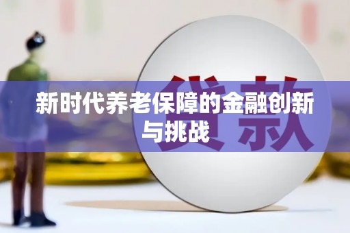 康乐新时代养老保障的金融创新与挑战