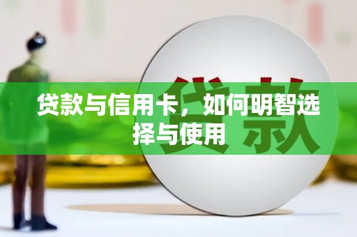 康乐贷款与信用卡，如何明智选择与使用