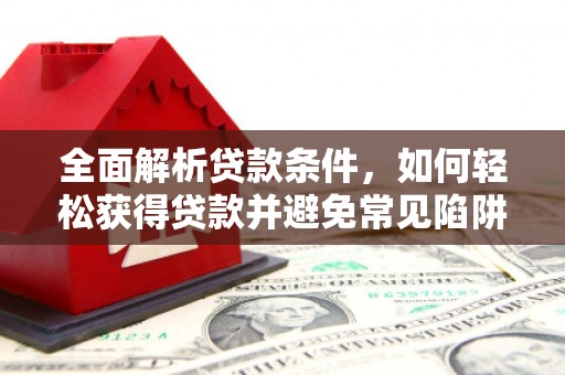 康乐全面解析贷款条件，如何轻松获得贷款并避免常见陷阱