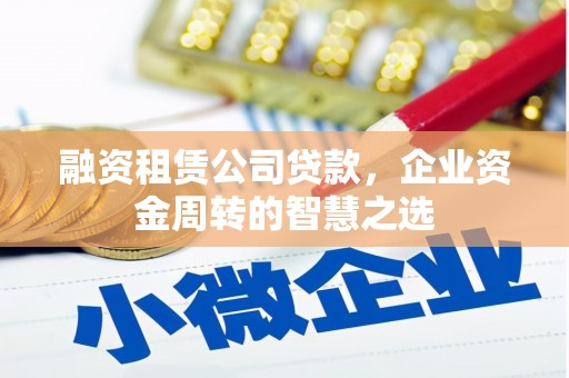 康乐融资租赁公司贷款，企业资金周转的智慧之选