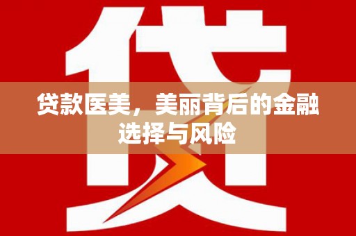 康乐贷款医美，美丽背后的金融选择与风险