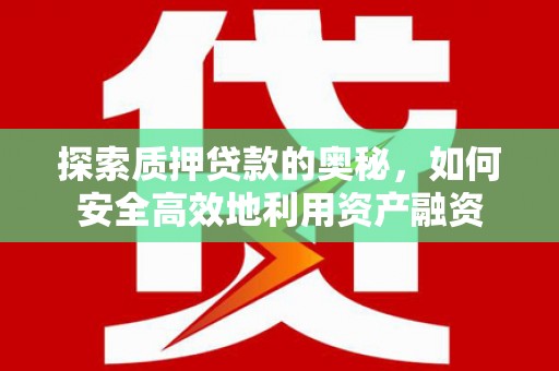 康乐探索质押贷款的奥秘，如何安全高效地利用资产融资