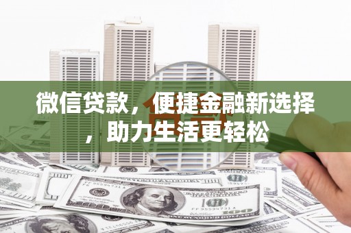 康乐微信贷款，便捷金融新选择，助力生活更轻松