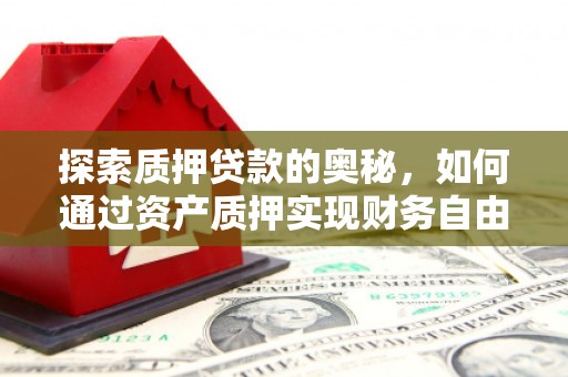 康乐探索质押贷款的奥秘，如何通过资产质押实现财务自由