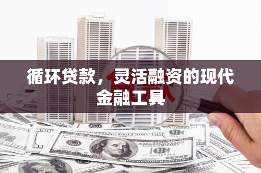 康乐循环贷款，灵活融资的现代金融工具