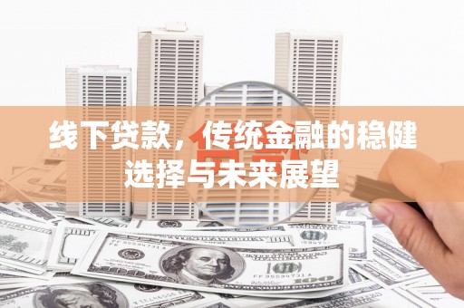 康乐线下贷款，传统金融的稳健选择与未来展望