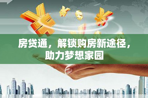 康乐房贷通，解锁购房新途径，助力梦想家园