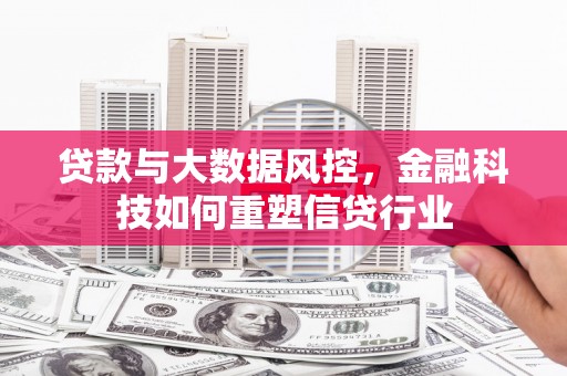 康乐贷款与大数据风控，金融科技如何重塑信贷行业