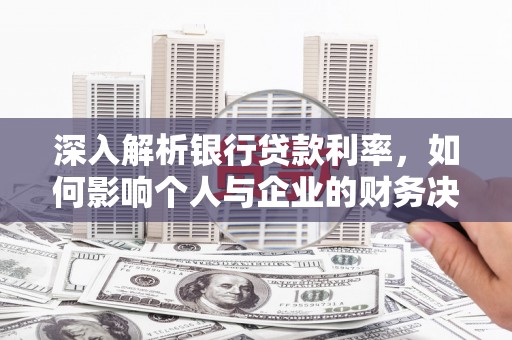 康乐深入解析银行贷款利率，如何影响个人与企业的财务决策