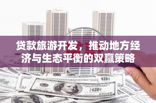 康乐贷款旅游开发，推动地方经济与生态平衡的双赢策略