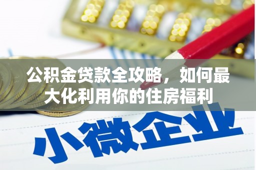康乐公积金贷款全攻略，如何最大化利用你的住房福利