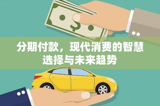 康乐分期付款，现代消费的智慧选择与未来趋势