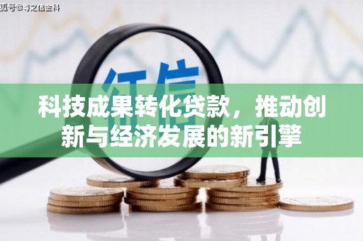 康乐科技成果转化贷款，推动创新与经济发展的新引擎