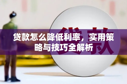 康乐贷款怎么降低利率，实用策略与技巧全解析