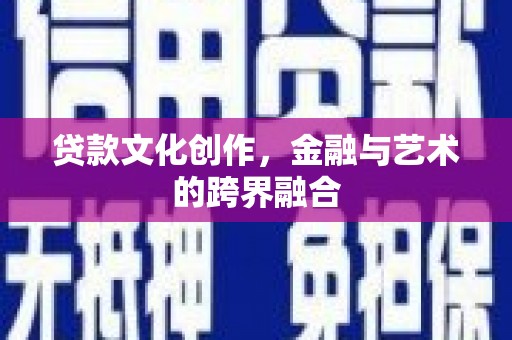 康乐贷款文化创作，金融与艺术的跨界融合