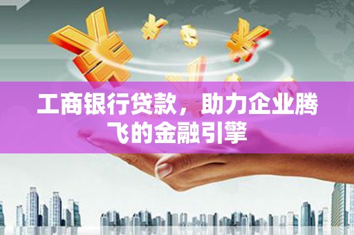 康乐工商银行贷款，助力企业腾飞的金融引擎