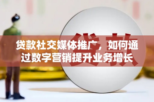 康乐贷款社交媒体推广，如何通过数字营销提升业务增长