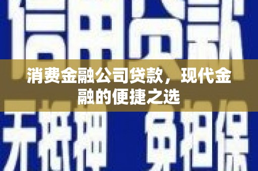 康乐消费金融公司贷款，现代金融的便捷之选