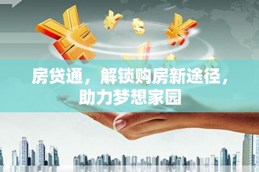 康乐房贷通，解锁购房新途径，助力梦想家园