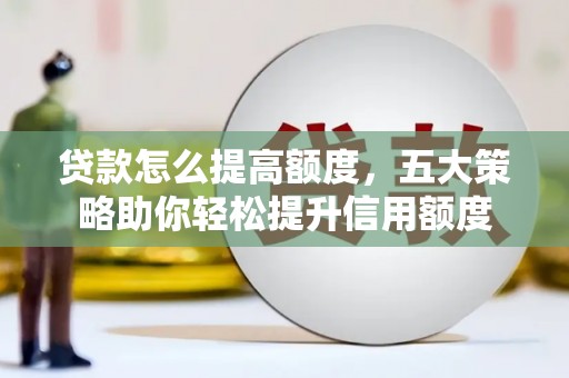 康乐贷款怎么提高额度，五大策略助你轻松提升信用额度
