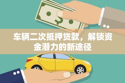 康乐车辆二次抵押贷款，解锁资金潜力的新途径