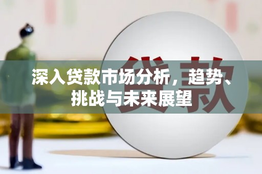 康乐深入贷款市场分析，趋势、挑战与未来展望