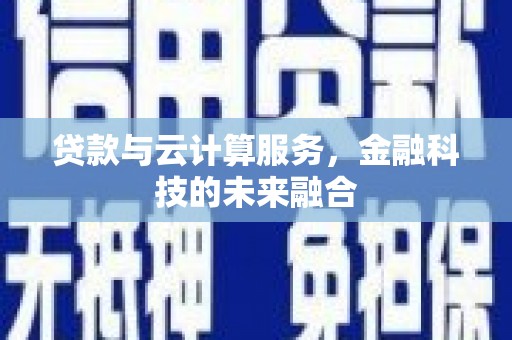 康乐贷款与云计算服务，金融科技的未来融合