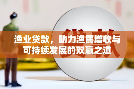 康乐渔业贷款，助力渔民增收与可持续发展的双赢之道