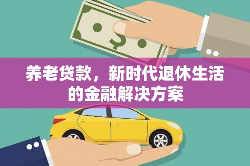 康乐养老贷款，新时代退休生活的金融解决方案