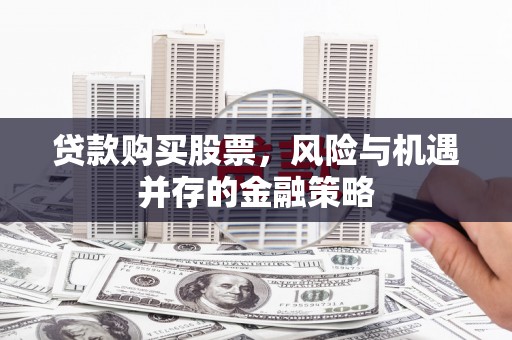康乐贷款购买股票，风险与机遇并存的金融策略