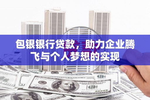 康乐包银银行贷款，助力企业腾飞与个人梦想的实现
