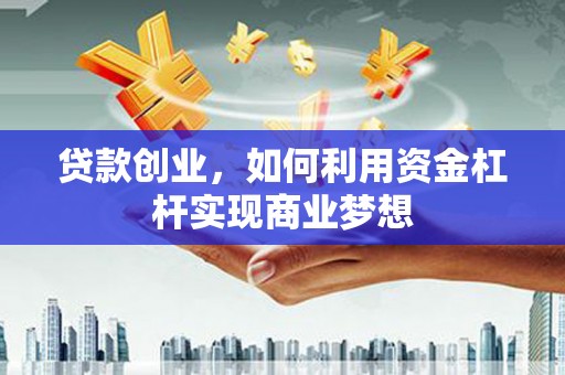 康乐贷款创业，如何利用资金杠杆实现商业梦想