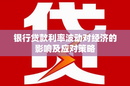 康乐银行贷款利率波动对经济的影响及应对策略