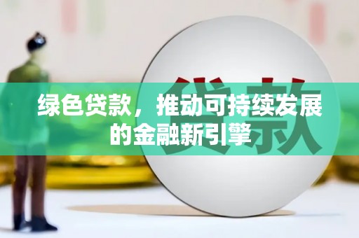 康乐绿色贷款，推动可持续发展的金融新引擎