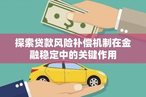 康乐探索贷款风险补偿机制在金融稳定中的关键作用
