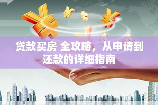 康乐贷款买房 全攻略，从申请到还款的详细指南