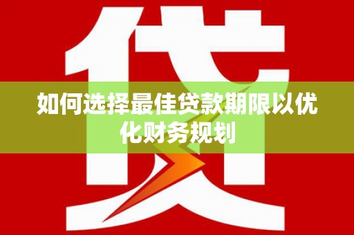 康乐如何选择最佳贷款期限以优化财务规划