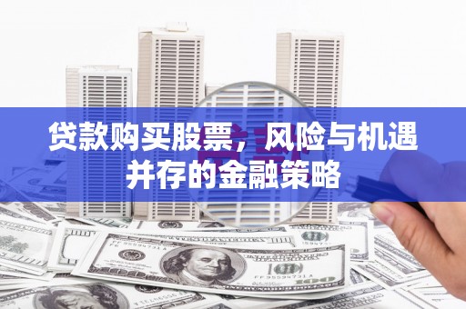 康乐贷款购买股票，风险与机遇并存的金融策略