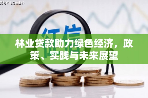 康乐林业贷款助力绿色经济，政策、实践与未来展望