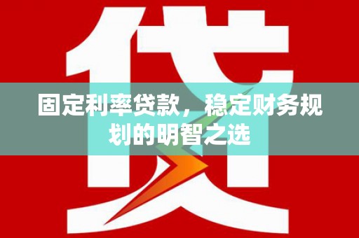 康乐固定利率贷款，稳定财务规划的明智之选