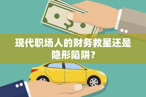 康乐现代职场人的财务救星还是隐形陷阱？